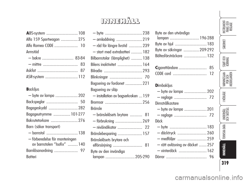 Alfa Romeo 159 2010  Drift- och underhållshandbok (in Swedish) 319
SÄKERHET
VARNINGSLAM-
POR OCH 
MEDDELANDEN
I NÖDLÄGE
UNDERHÅLL
OCH SKÖTSEL
TEKNISKA DATA
INNEHÅLL
INSTRUMENT-
PANEL OCH 
REGLAGE
START OCH 
KÖRNING
– byte  ...............................