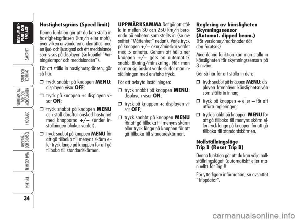 Alfa Romeo 159 2009  Drift- och underhållshandbok (in Swedish) 34
SÄKERHET
VARNINGSLAM-
POR OCH 
MEDDELANDEN
I NÖDLÄGE
UNDERHÅLL
OCH SKÖTSEL
TEKNISKA DATA
INNEHÅLL
INSTRUMENT-
PANEL OCH 
REGLAGE
START OCH 
KÖRNING
Reglering av känsligheten
Skymningssensor