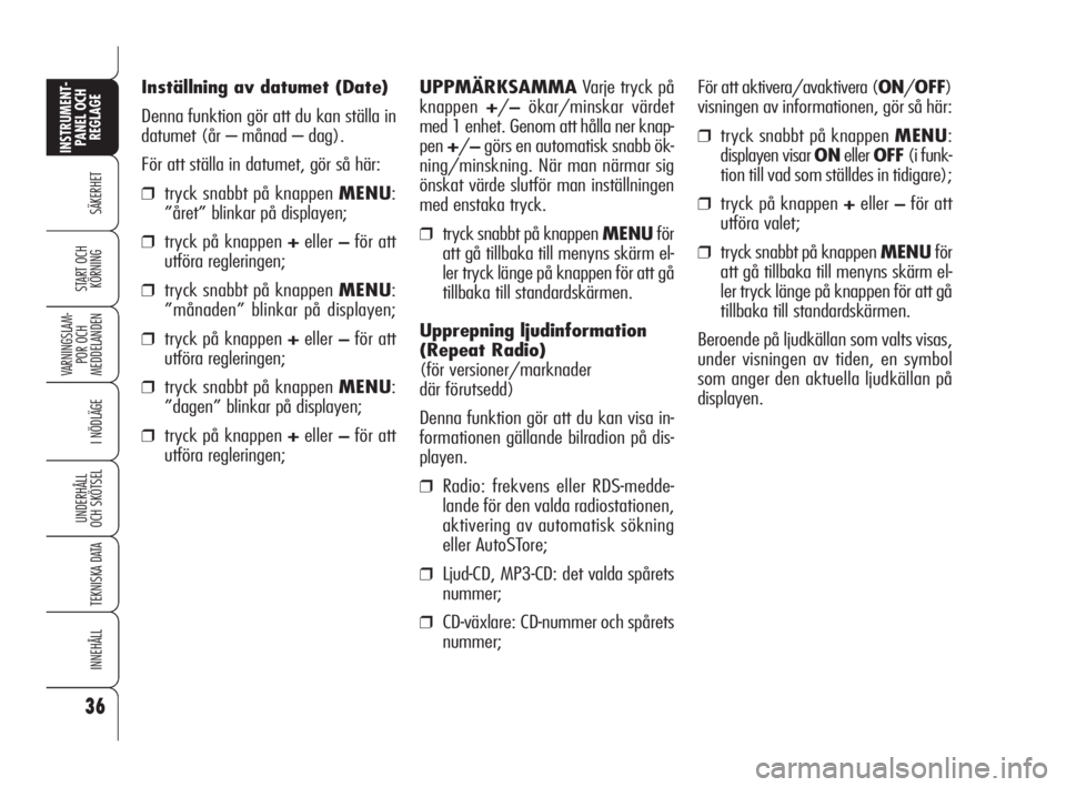Alfa Romeo 159 2009  Drift- och underhållshandbok (in Swedish) 36
SÄKERHET
VARNINGSLAM-
POR OCH 
MEDDELANDEN
I NÖDLÄGE
UNDERHÅLL
OCH SKÖTSEL
TEKNISKA DATA
INNEHÅLL
INSTRUMENT-
PANEL OCH 
REGLAGE
START OCH 
KÖRNING
Inställning av datumet (Date)
Denna funkt