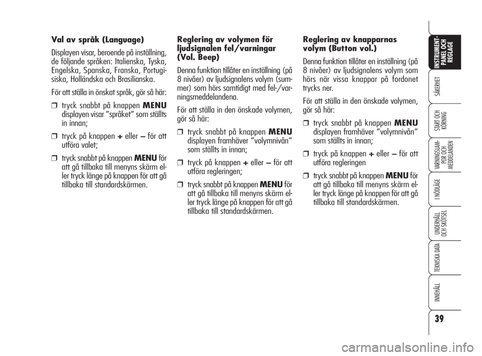 Alfa Romeo 159 2009  Drift- och underhållshandbok (in Swedish) 39
SÄKERHET
VARNINGSLAM-
POR OCH 
MEDDELANDEN
I NÖDLÄGE
UNDERHÅLL
OCH SKÖTSEL
TEKNISKA DATA
INNEHÅLL
INSTRUMENT-
PANEL OCH 
REGLAGE
START OCH 
KÖRNING
Val av språk (Language)
Displayen visar, 