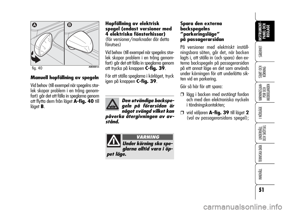 Alfa Romeo 159 2009  Drift- och underhållshandbok (in Swedish) 51
SÄKERHET
VARNINGSLAM-
POR OCH 
MEDDELANDEN
I NÖDLÄGE
UNDERHÅLL
OCH SKÖTSEL
TEKNISKA DATA
INNEHÅLL
INSTRUMENT-
PANEL OCH 
REGLAGE
START OCH 
KÖRNINGManuell hopfällning av spegeln
Vid behov (