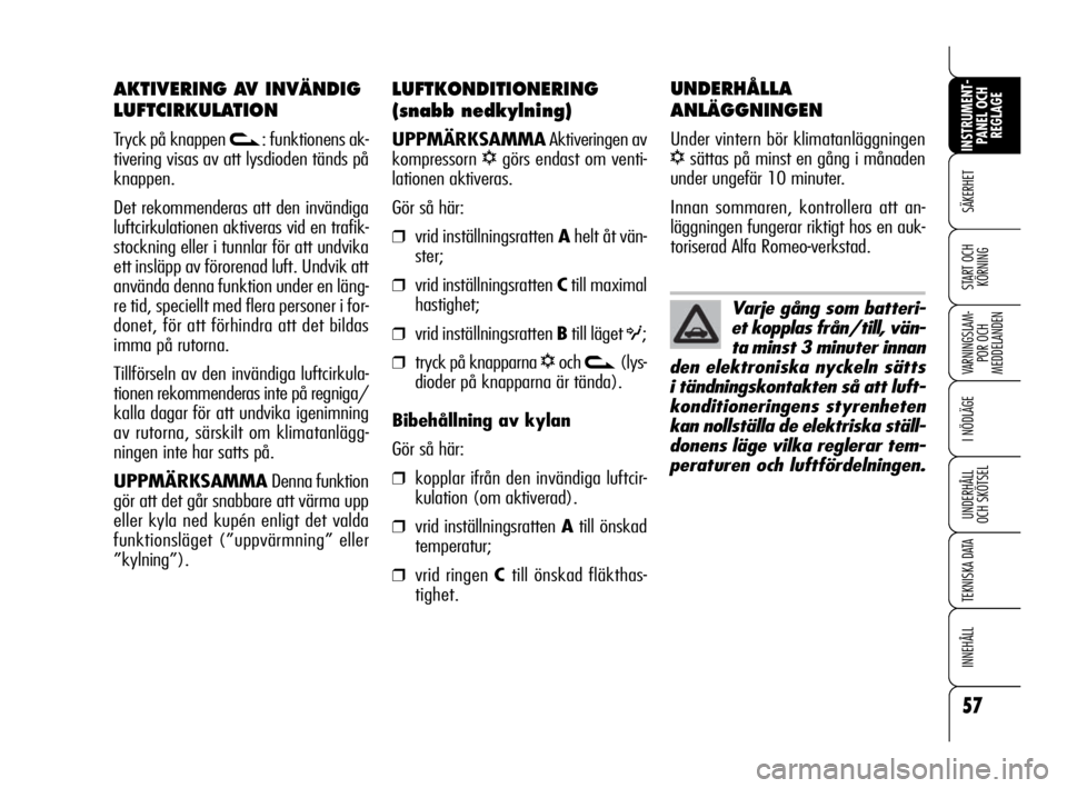 Alfa Romeo 159 2009  Drift- och underhållshandbok (in Swedish) 57
SÄKERHET
VARNINGSLAM-
POR OCH 
MEDDELANDEN
I NÖDLÄGE
UNDERHÅLL
OCH SKÖTSEL
TEKNISKA DATA
INNEHÅLL
INSTRUMENT-
PANEL OCH 
REGLAGE
START OCH 
KÖRNING
LUFTKONDITIONERING
(snabb nedkylning)
UPPM