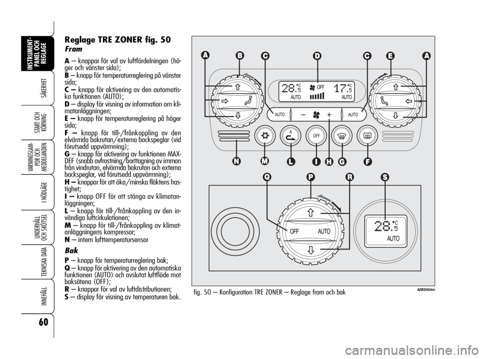 Alfa Romeo 159 2009  Drift- och underhållshandbok (in Swedish) 60
SÄKERHET
VARNINGSLAM-
POR OCH 
MEDDELANDEN
I NÖDLÄGE
UNDERHÅLL
OCH SKÖTSEL
TEKNISKA DATA
INNEHÅLL
INSTRUMENT-
PANEL OCH 
REGLAGE
START OCH 
KÖRNING
Reglage TRE ZONER fig. 50
Fram
A– knappa
