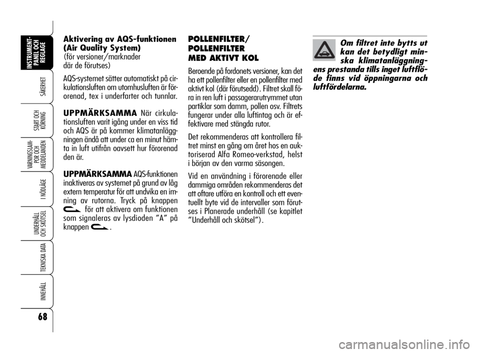 Alfa Romeo 159 2009  Drift- och underhållshandbok (in Swedish) 68
SÄKERHET
VARNINGSLAM-
POR OCH 
MEDDELANDEN
I NÖDLÄGE
UNDERHÅLL
OCH SKÖTSEL
TEKNISKA DATA
INNEHÅLL
INSTRUMENT-
PANEL OCH 
REGLAGE
START OCH 
KÖRNING
POLLENFILTER/
POLLENFILTER
MED AKTIVT KOL 