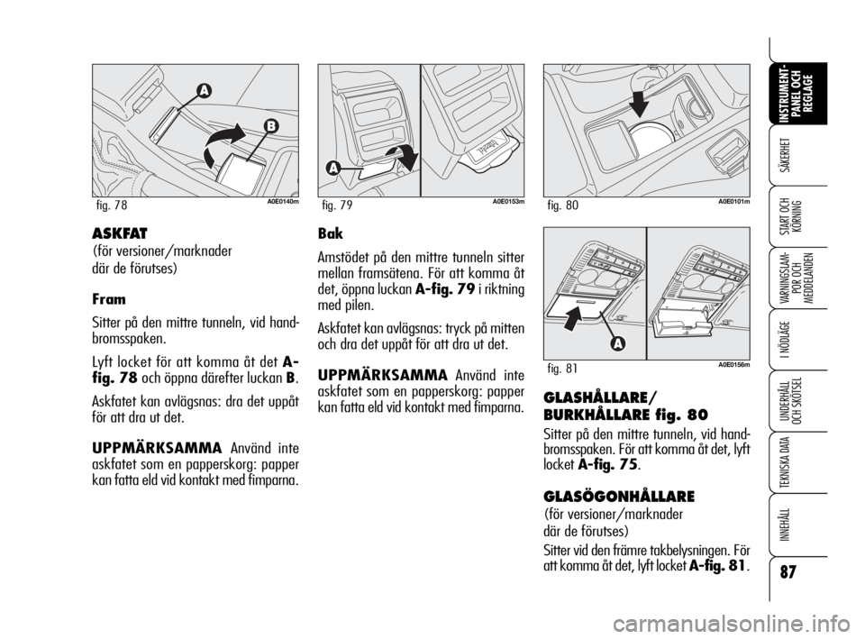 Alfa Romeo 159 2009  Drift- och underhållshandbok (in Swedish) 87
SÄKERHET
VARNINGSLAM-
POR OCH 
MEDDELANDEN
I NÖDLÄGE
UNDERHÅLL
OCH SKÖTSEL
TEKNISKA DATA
INNEHÅLL
INSTRUMENT-
PANEL OCH 
REGLAGE
START OCH 
KÖRNING
GLASHÅLLARE/
BURKHÅLLARE fig. 80
Sitter 