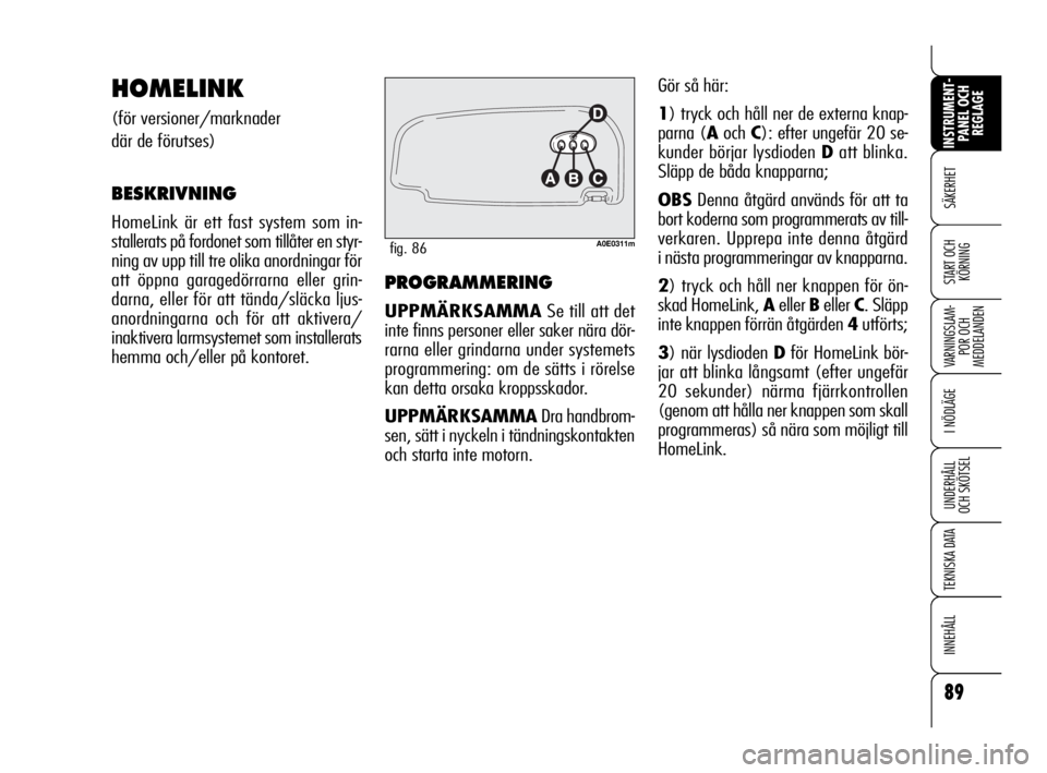 Alfa Romeo 159 2010  Drift- och underhållshandbok (in Swedish) 89
SÄKERHET
VARNINGSLAM-
POR OCH 
MEDDELANDEN
I NÖDLÄGE
UNDERHÅLL
OCH SKÖTSEL
TEKNISKA DATA
INNEHÅLL
INSTRUMENT-
PANEL OCH 
REGLAGE
START OCH 
KÖRNINGPROGRAMMERING
UPPMÄRKSAMMASe till att det
