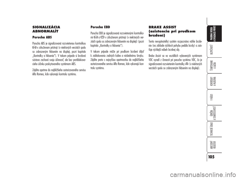 Alfa Romeo 159 2008  Návod na použitie a údržbu (in Slovak) SIGNALIZÁCIA
ABNORMALÍT
Porucha ABS
Porucha ABS je signalizovaná rozsvietenou kontrolkou
v združenom prístroji (v niektorých verziách spolu
so zobrazeným hlásením na displeji, pozri kapitola