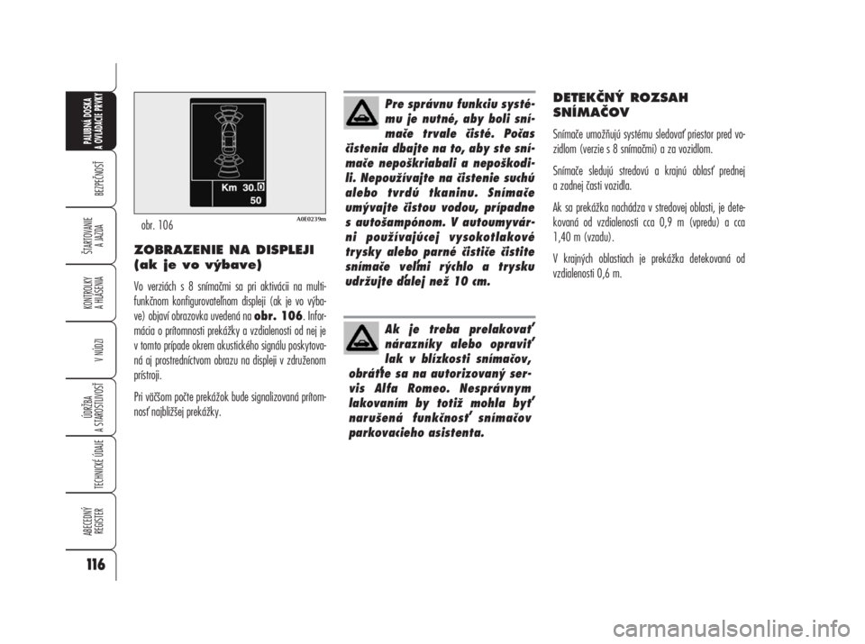 Alfa Romeo 159 2008  Návod na použitie a údržbu (in Slovak) ZOBRAZENIE NA DISPLEJI
(ak je vo výbave)
Vo verziách s 8 snímačmi sa pri aktivácii na multi-
funkčnom konfigurovatenom displeji (ak je vo výba-
ve) objaví obrazovka uvedená na obr. 106. Info