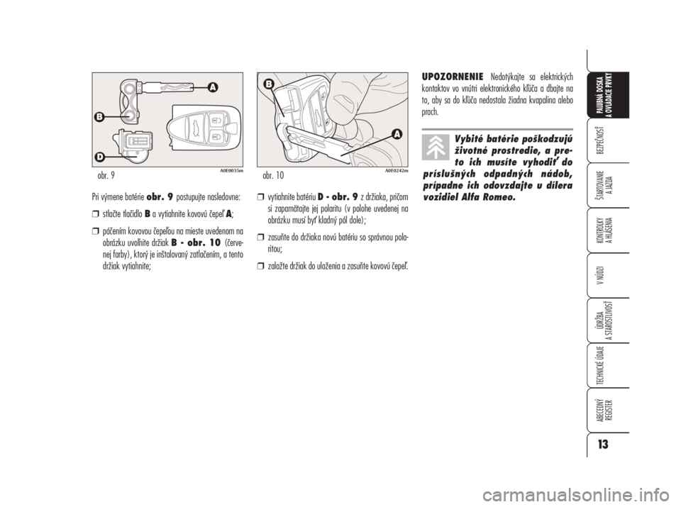 Alfa Romeo 159 2008  Návod na použitie a údržbu (in Slovak) BEZPEČNOSŤ
ŠTARTOVANIE 
A JAZDA
KONTROLKY 
A HLÁSENIA
V NÚDZI
ÚDRŽBA
A STAROSTLIVOSŤ
TECHNICKÉ ÚDAJE
ABECEDNÝ 
REGISTER
PALUBNÁ DOSKA 
A OVLÁDACIE PRVKY
13
Pri výmene batérie obr. 9 pos