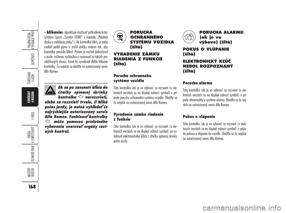 Alfa Romeo 159 2008  Návod na použitie a údržbu (in Slovak) - blikanie: signalizuje možnos poškodenia kata-
lyzátora (pozri „Systém EOBD“ v kapitole „Palubná
doska a ovládacie prvky“). Ak kontrolka bliká, je treba
uvoni pedál plynu a zníži