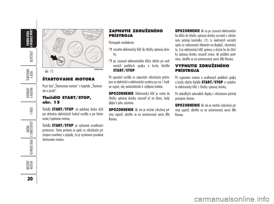 Alfa Romeo 159 2008  Návod na použitie a údržbu (in Slovak) ŠTARTOVANIE MOTORA
Pozri čas „Štartovanie motora“ v kapitole „Štartova-
nie a jazda“.
TlačidlO START/STOP, 
obr. 15
Tlačidlo START/STOP na palubnej doske slúži
pre aktiváciu elektric