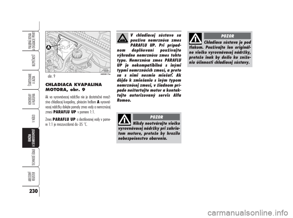 Alfa Romeo 159 2008  Návod na použitie a údržbu (in Slovak) CHLADIACA KVAPALINA
MOTORA, obr. 9
Ak vo vyrovnávacej nádržke nie je dostatočné množ-
stvo chladiacej kvapaliny, plniacim hrdlom Avyrovná-
vacej nádržky dolejte pomaly zmes vody a nemrznúcej