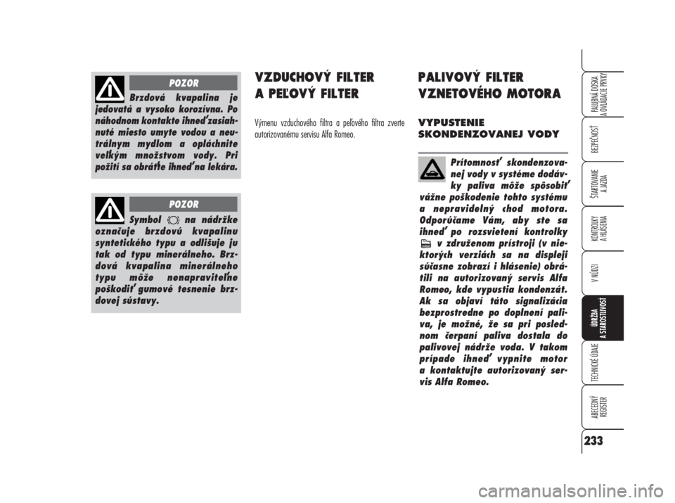 Alfa Romeo 159 2008  Návod na použitie a údržbu (in Slovak) VZDUCHOVÝ FILTER
A PEOVÝ FILTER
Výmenu vzduchového filtra a peového filtra zverte
autorizovanému servisu Alfa Romeo.
PALIVOVÝ FILTER
VZNETOVÉHO MOTORA
VYPUSTENIE
SKONDENZOVANEJ VODY
BEZPEČN