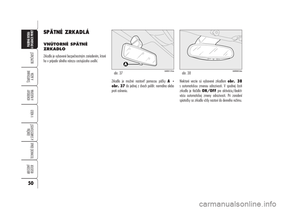 Alfa Romeo 159 2008  Návod na použitie a údržbu (in Slovak) SPÄTNÉ ZRKADLÁ
VNÚTORNÉ SPÄTNÉ
ZRKADLO
Zrkadlo je vybavené bezpečnostným zariadením, ktoré
ho v prípade silného nárazu cestujúceho uvoní.  
Zrkadlo je možné nastavi pomocou páčk