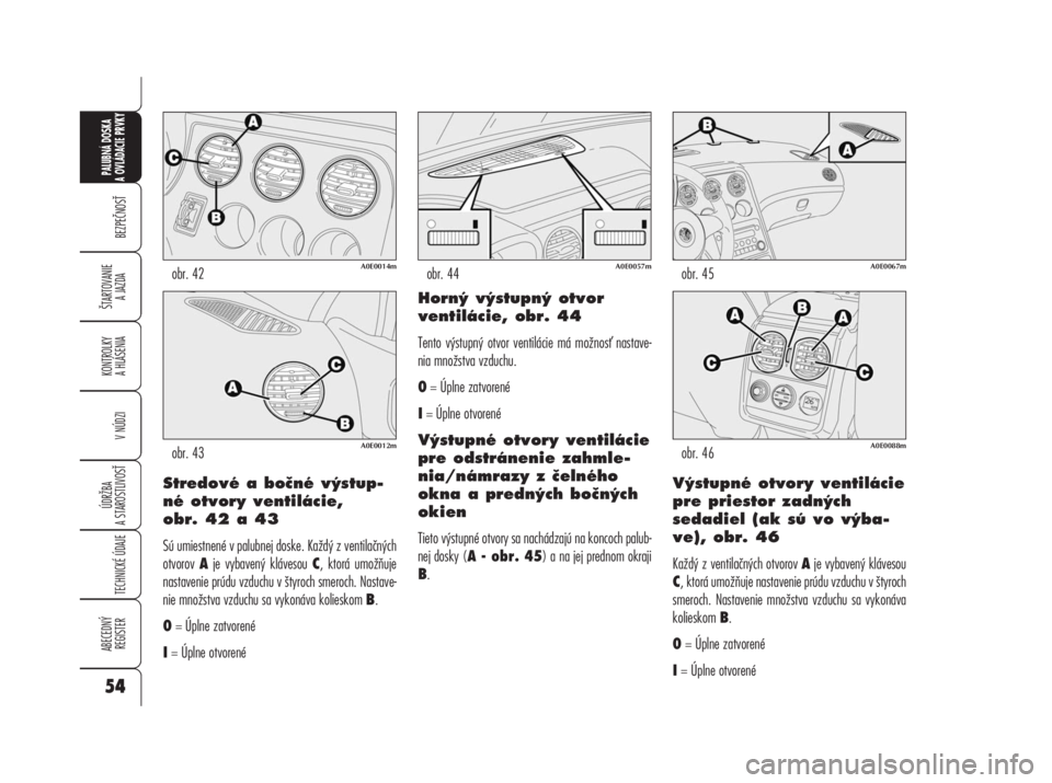 Alfa Romeo 159 2008  Návod na použitie a údržbu (in Slovak) Stredové a bočné výstup-
né otvory ventilácie, 
obr. 42 a 43
Sú umiestnené v palubnej doske. Každý z ventilačných
otvorov Aje vybavený klávesou C, ktorá umožňuje
nastavenie prúdu vzd