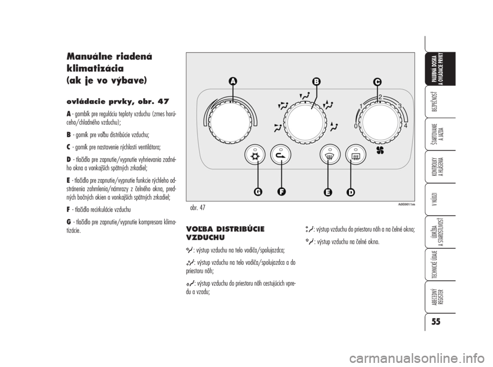 Alfa Romeo 159 2008  Návod na použitie a údržbu (in Slovak) Manuálne riadená 
klimatizácia 
(ak je vo výbave)
ovládacie prvky, obr. 47
A- gombík pre reguláciu teploty vzduchu (zmes horú-
ceho/chladného vzduchu);
B - gomík pre vobu distribúcie vzduc