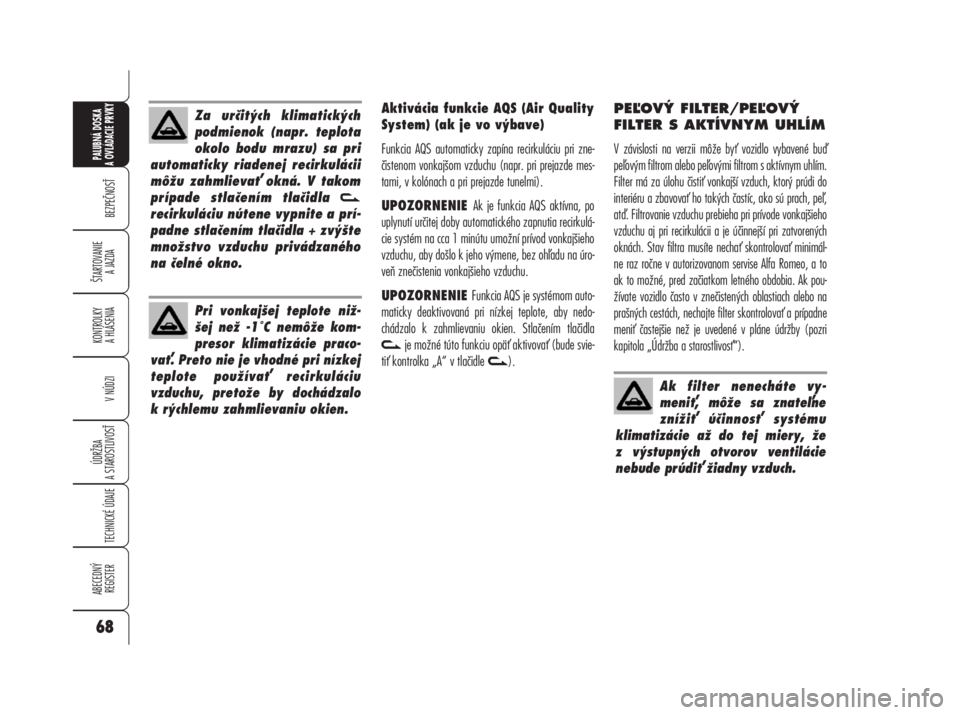Alfa Romeo 159 2008  Návod na použitie a údržbu (in Slovak) Aktivácia funkcie AQS (Air Quality
System) (ak je vo výbave)
Funkcia AQS automaticky zapína recirkuláciu pri zne-
čistenom vonkajšom vzduchu (napr. pri prejazde mes-
tami, v kolónach a pri prej