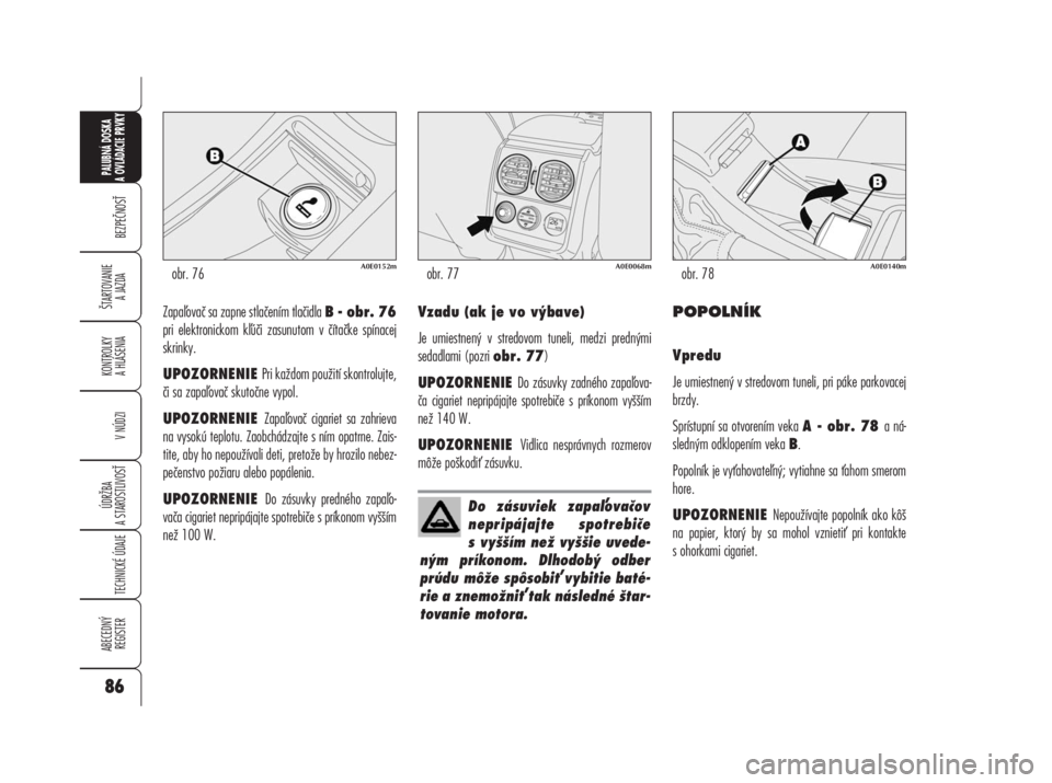 Alfa Romeo 159 2008  Návod na použitie a údržbu (in Slovak) Zapaovač sa zapne stlačením tlačidla B - obr. 76
pri elektronickom kúči zasunutom v čítačke spínacej
skrinky.
UPOZORNENIE Pri každom použití skontrolujte,
či sa zapaovač skutočne vy