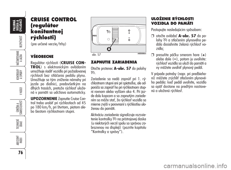 Alfa Romeo 159 2010  Návod na použitie a údržbu (in Slovak) CRUISE CONTROL
(regulátor
kon‰tantnej
r ˘chlosti)
(pre určené verzie/trhy)
V·EOBECNE
Regulátor rýchlosti (CRUISE CON-
TROL) s elektronickým ovládaním
umožňuje riadiť vozidlo pri požado