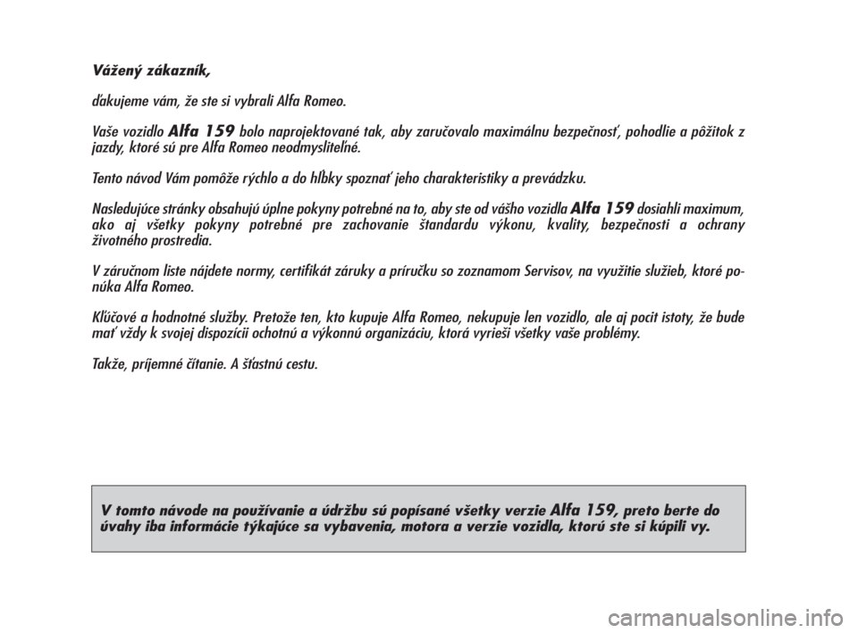 Alfa Romeo 159 2010  Návod na použitie a údržbu (in Slovak) V tomto návode na používanie a údržbu sú popísané všetky verzie Alfa 159, preto berte do
úvahy iba informácie týkajúce sa vybavenia, motora a verzie vozidla, ktorú ste si kúpili vy. Vá