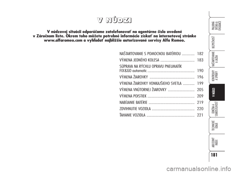 Alfa Romeo 159 2010 Návod na použitie a údržbu (in Slovak) V V
N N
Ú Ú
D D
Z Z
I I
V núdzovej situácii odporúčame zatelefonovať na agentúrne číslo uvedené
v Záručnom liste. Okrem toho môžete potrebné informácie získať na internetovej Alfa Romeo 159 2010 Návod na použitie a údržbu (in Slovak) V V
N N
Ú Ú
D D
Z Z
I I
V núdzovej situácii odporúčame zatelefonovať na agentúrne číslo uvedené
v Záručnom liste. Okrem toho môžete potrebné informácie získať na internetovej