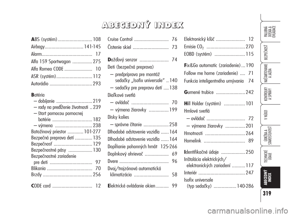 Alfa Romeo 159 2011  Návod na použitie a údržbu (in Slovak) 319
BEZPEČNOSŤ
KONTROLKY 
A SPRÁVY
V NÚDZI
ÚDRŽBA A 
STAROSTLIVOSŤ
TECHNICKÉ
ÚDAJE
ABECEDNÝ 
INDEX
PALUBNÁ 
DOSKA A 
OVLÁDAČE
NAŠTARTOVANIE
A JAZDA
Cruise Control .......................