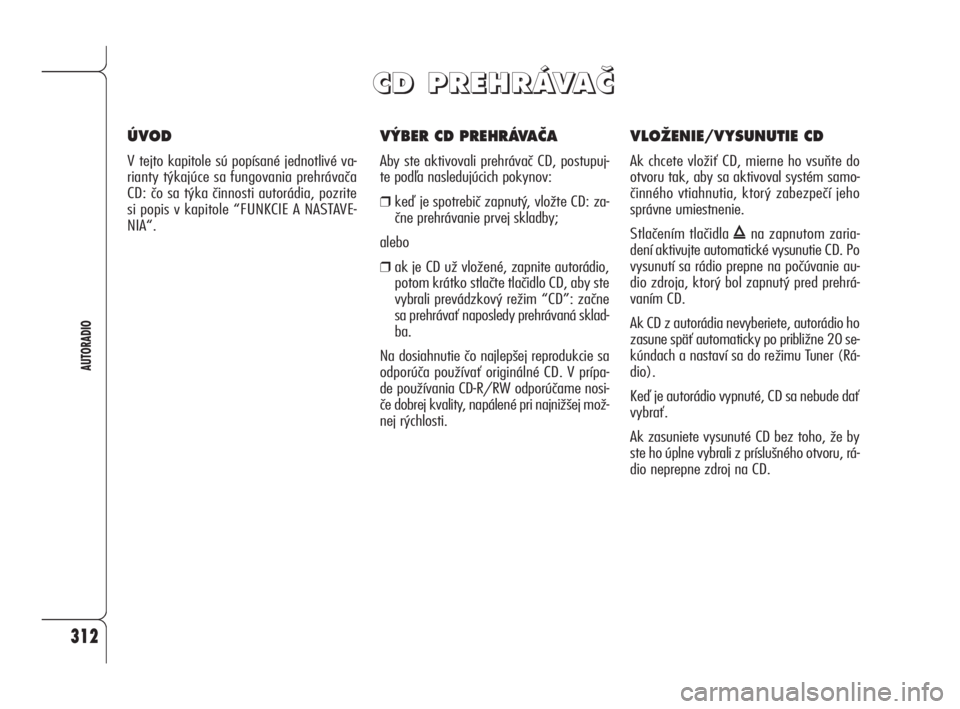 Alfa Romeo 159 2010 Návod na použitie a údržbu (in Slovak) 312
AUTORADIO
V¯BER CD PREHRÁVAâA
Aby ste aktivovali prehrávač CD, postupuj-
te podľa nasledujúcich pokynov:
❒keď je spotrebič zapnutý, vložte CD: za-
čne prehrávanie prvej skladby;
ale Alfa Romeo 159 2010 Návod na použitie a údržbu (in Slovak) 312
AUTORADIO
V¯BER CD PREHRÁVAâA
Aby ste aktivovali prehrávač CD, postupuj-
te podľa nasledujúcich pokynov:
❒keď je spotrebič zapnutý, vložte CD: za-
čne prehrávanie prvej skladby;
ale