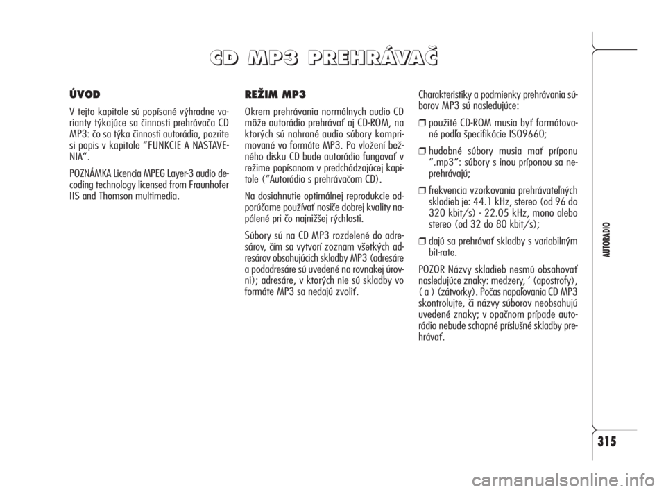 Alfa Romeo 159 2010 Návod na použitie a údržbu (in Slovak) 315
AUTORADIO
REÎIM MP3
Okrem prehrávania normálnych audio CD
môže autorádio prehrávať aj CD-ROM, na
ktorých sú nahrané audio súbory kompri-
mované vo formáte MP3. Po vložení bež-
né Alfa Romeo 159 2010 Návod na použitie a údržbu (in Slovak) 315
AUTORADIO
REÎIM MP3
Okrem prehrávania normálnych audio CD
môže autorádio prehrávať aj CD-ROM, na
ktorých sú nahrané audio súbory kompri-
mované vo formáte MP3. Po vložení bež-
né