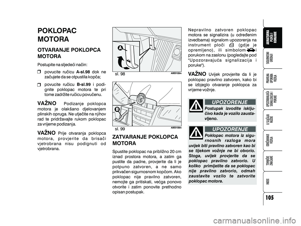 Alfa Romeo 159 2010  Knjižica s uputama za uporabu i održavanje (in Croatian) Nepravilno zatvoren poklopac
motora se signalizira (u odre|enim
izvedbama) signalom upozorenja na
instrument plo~i (gdje je
opremljeno), ili simbolom i
porukom na zaslonu (pogledajte pod
"Upozorav