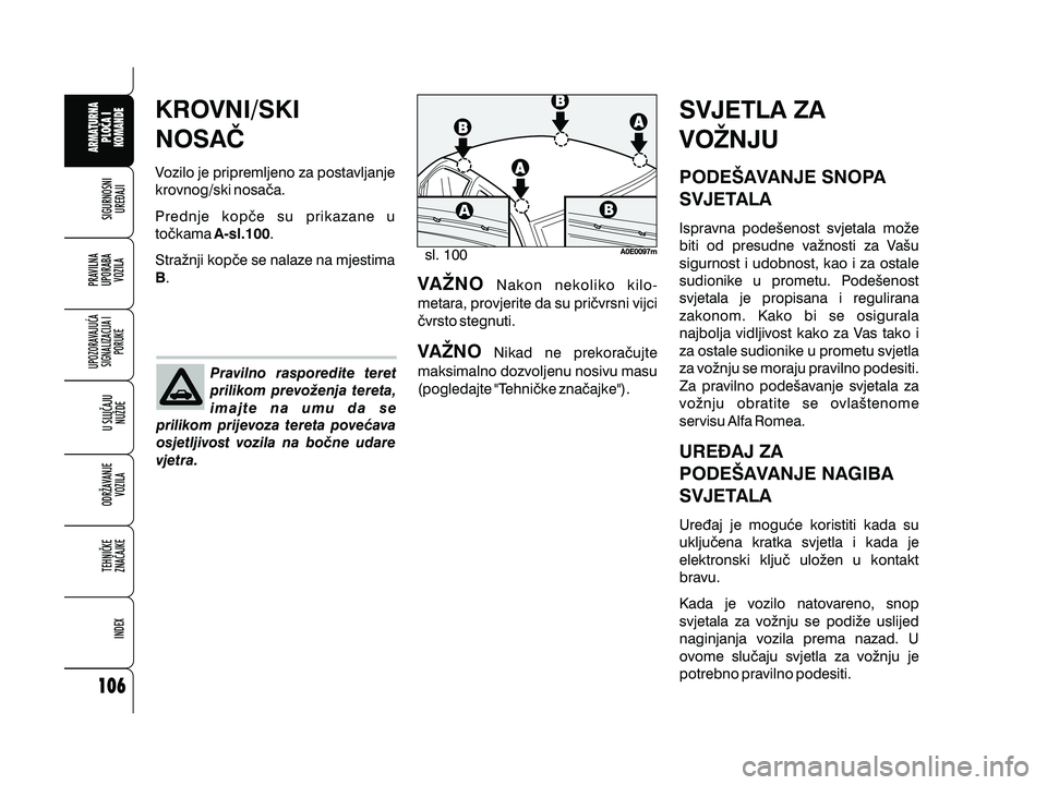 Alfa Romeo 159 2010  Knjižica s uputama za uporabu i održavanje (in Croatian) KROVNI/SKI
NOSA^
Vozilo je pripremljeno za postavljanje
krovnog/ski nosa~a.
Prednje kop~e su prikazane u
to~kama .
Stra`nji kop~e se nalaze na mjestima. A-sl.100
B
Pravilno rasporedite teret
prilikom 