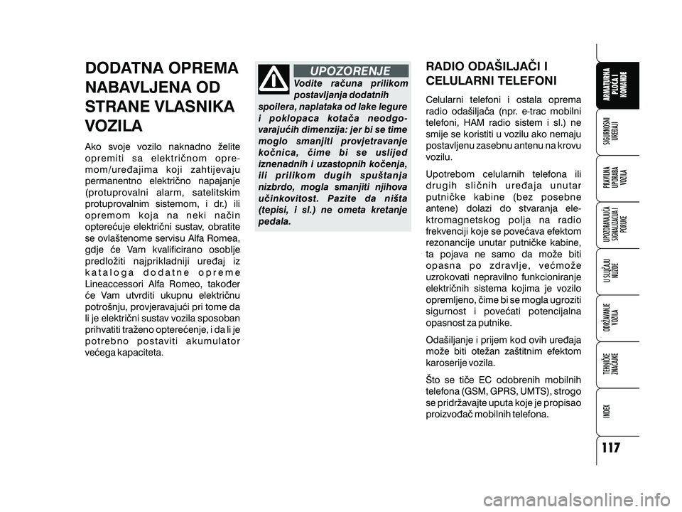 Alfa Romeo 159 2009  Knjižica s uputama za uporabu i održavanje (in Croatian) DODATNA OPREMA
NABAVLJENA OD
STRANE VLASNIKA
VOZILA
Ako svoje vozilo naknadno `elite
opremiti sa elektri~nom opre-
mom/ure|ajima koji zahtijevaju
permanentno elektri~no napajanje
(protuprovalni alarm,