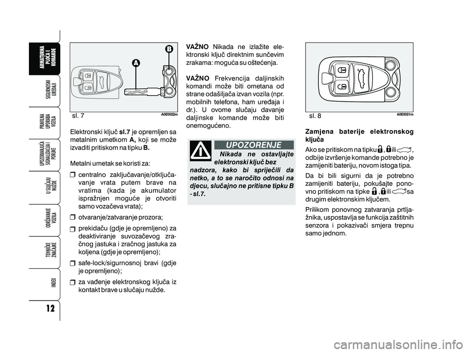 Alfa Romeo 159 2010  Knjižica s uputama za uporabu i održavanje (in Croatian) Elektronski klju~ je opremljen sa
metalnim umetkom koji se mo`e
izvaditi pritiskom na tipku
Metalni umetak se koristi za:sl.7
A, B.
centralno zaklju~avanje/otklju~a-
vanje vrata putem brave na
vratima