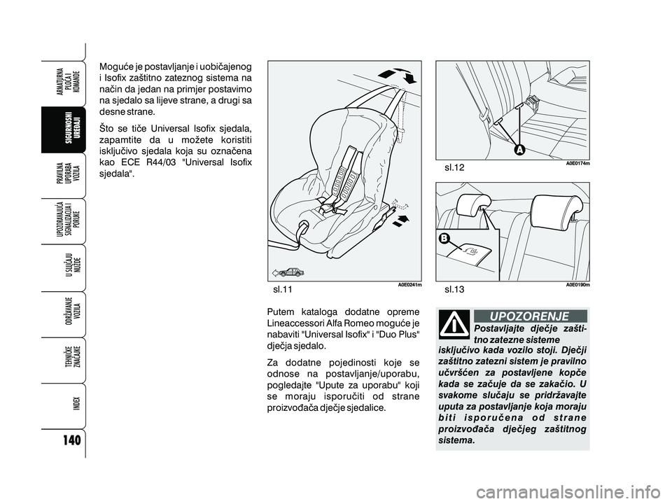 Alfa Romeo 159 2010  Knjižica s uputama za uporabu i održavanje (in Croatian) Mogu}e je postavljanje i uobi~ajenog
i Isofix za{titno zateznog sistema na
na~in da jedan na primjer postavimo
na sjedalo sa lijeve strane, a drugi sa
desne strane.
[to se ti~e Universal Isofix sjedal