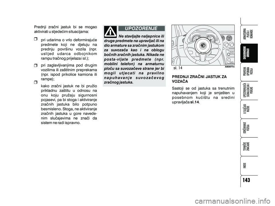 Alfa Romeo 159 2010  Knjižica s uputama za uporabu i održavanje (in Croatian) Prednji zra~ni jastuk bi se mogao
aktivirati u sljede}im situacijama:pri udarima o vrlo deformiraju}e
predmete koji ne djeluju na
prednju povr{inu vozila (npr.
uslijed udarca odbojnikom
rampu tra~nog 
