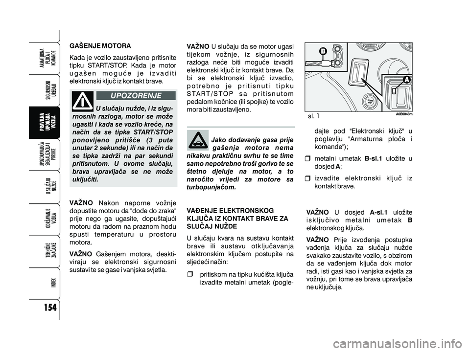 Alfa Romeo 159 2010  Knjižica s uputama za uporabu i održavanje (in Croatian) sl.
GA[ENJE MOTORA
VANO
VANO Kada je vozilo zaustavljeno pritisnite
tipku START/STOP. Kada je motor
uga{en mogu}e je izvaditi
elektronski klju~ iz kontakt brave.
Nakon naporne vo`nje
dopustite motor