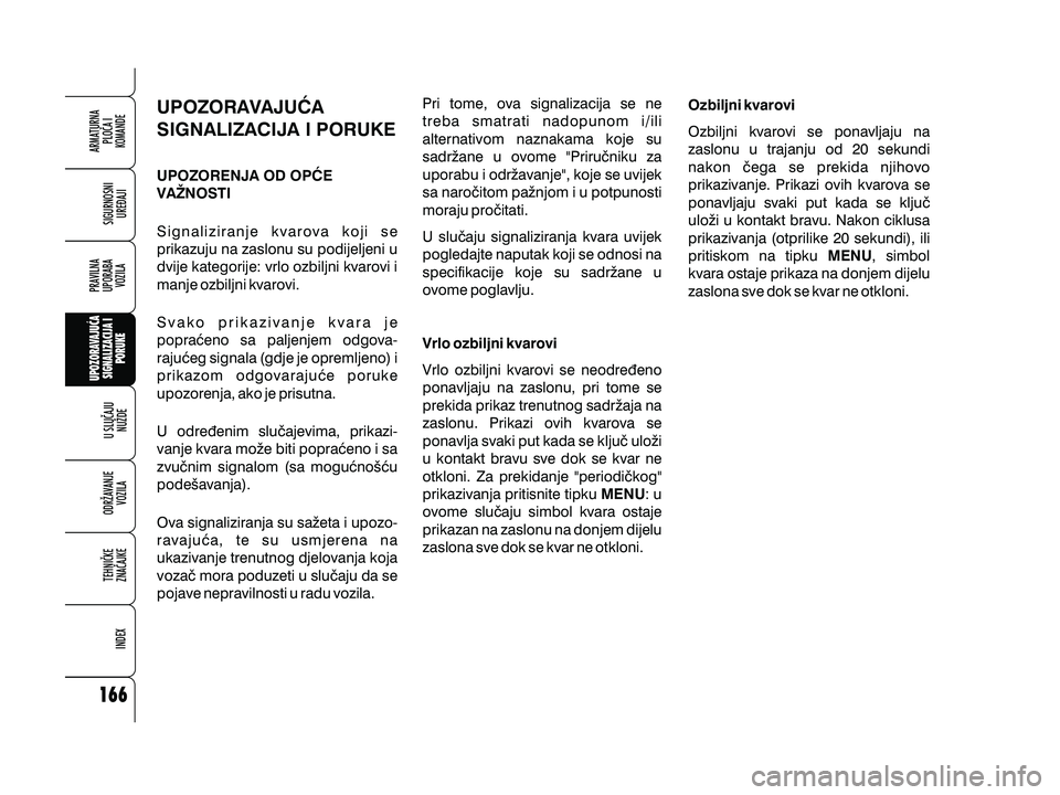 Alfa Romeo 159 2009  Knjižica s uputama za uporabu i održavanje (in Croatian) UPOZORAVAJU]A
SIGNALIZACIJA I PORUKE
UPOZORENJA OD OP]E
VANOSTI
Signaliziranje kvarova koji se
prikazuju na zaslonu su podijeljeni u
dvije kategorije: vrlo ozbiljni kvarovi i
manje ozbiljni kvarovi.
