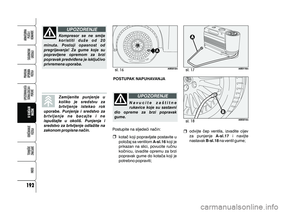 Alfa Romeo 159 2009  Knjižica s uputama za uporabu i održavanje (in Croatian) Kompresor se ne smije
koristiti du`e od 20
minuta. Postoji opasnost od
pregrijavanja! Za gume koje su
popravljene opremom za brzi
popravak predvi|ena je isklju~ivo
privremena uporaba.
Zamijenite punje