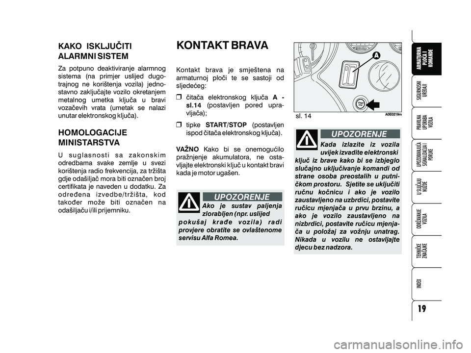 Alfa Romeo 159 2009 Knjižica s uputama za uporabu i održavanje (in Croatian) Za potpuno deaktiviranje alarmnog
sistema (na primjer uslijed dugo-
trajnog ne kori{tenja vozila) jedno-
stavno zaklju~ajte vozilo okretanjem
metalnog umetka klju~a u bravi
voza~evih vrata (umetak se Alfa Romeo 159 2009 Knjižica s uputama za uporabu i održavanje (in Croatian) Za potpuno deaktiviranje alarmnog
sistema (na primjer uslijed dugo-
trajnog ne kori{tenja vozila) jedno-
stavno zaklju~ajte vozilo okretanjem
metalnog umetka klju~a u bravi
voza~evih vrata (umetak se