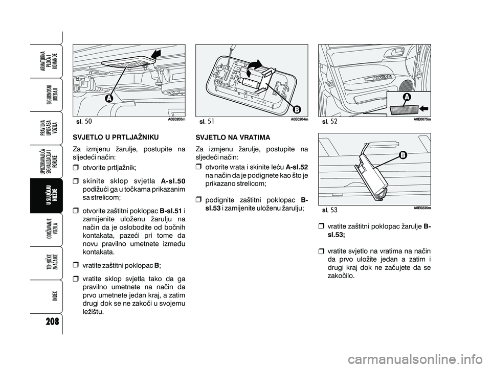 Alfa Romeo 159 2009  Knjižica s uputama za uporabu i održavanje (in Croatian) slslsl
sl
otvorite prtlja`nik;
skinite sklop svjetla
podi`u}i ga u to~kama prikazanim
sa strelicom;
otvorite za{titni poklopac i
zamijenite ulo`enu `arulju na
na~in da je oslobodite od bo~nih
kontakat