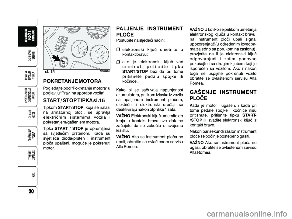 Alfa Romeo 159 2009  Knjižica s uputama za uporabu i održavanje (in Croatian) POKRETANJE MOTORA
START / STOP TIPKA sl.15
Pogledajte pod "Pokretanje motora" u
poglavlju "Pravilna uporaba vozila".
Tipkom , koja se nalazi
na armaturnoj plo~i, se upravlja
elektri~ni