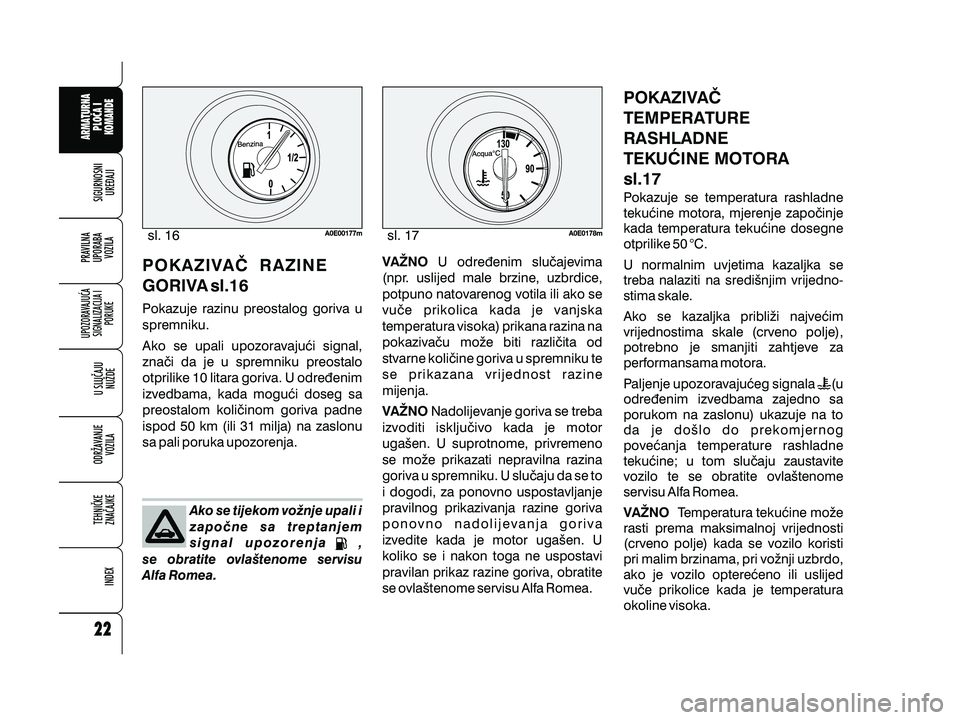 Alfa Romeo 159 2009 Knjižica s uputama za uporabu i održavanje (in Croatian) Pokazuje razinu preostalog goriva u
spremniku.
Ako se upali upozoravaju}i signal,
zna~i da je u spremniku preostalo
otprilike 10 litara goriva. U odre|enim
izvedbama, kada mogu}i doseg sa
preostalom k Alfa Romeo 159 2009 Knjižica s uputama za uporabu i održavanje (in Croatian) Pokazuje razinu preostalog goriva u
spremniku.
Ako se upali upozoravaju}i signal,
zna~i da je u spremniku preostalo
otprilike 10 litara goriva. U odre|enim
izvedbama, kada mogu}i doseg sa
preostalom k