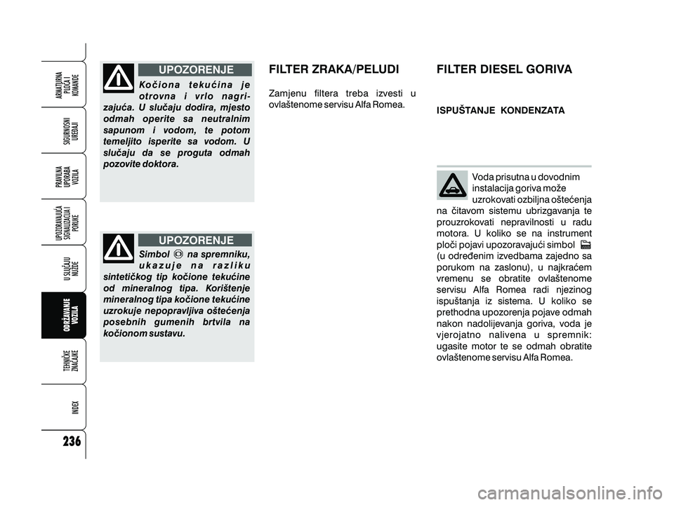 Alfa Romeo 159 2010 Knjižica s uputama za uporabu i održavanje (in Croatian) Ko~iona teku}ina je
otrovna i vrlo nagri-
zaju}a. U slu~aju dodira, mjesto
odmah operite sa neutralnim
sapunom i vodom, te potom
temeljito isperite sa vodom. U
slu~aju da se proguta odmah
pozovite dok Alfa Romeo 159 2010 Knjižica s uputama za uporabu i održavanje (in Croatian) Ko~iona teku}ina je
otrovna i vrlo nagri-
zaju}a. U slu~aju dodira, mjesto
odmah operite sa neutralnim
sapunom i vodom, te potom
temeljito isperite sa vodom. U
slu~aju da se proguta odmah
pozovite dok