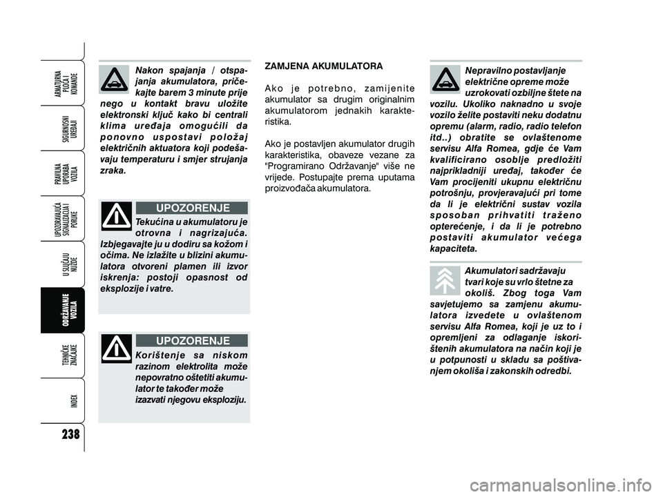 Alfa Romeo 159 2010 Knjižica s uputama za uporabu i održavanje (in Croatian) Nakon spajanja / otspa-
janja akumulatora, pri~e-
kajte barem 3 minute prije
nego u kontakt bravu ulo`ite
elektronski klju~ kako bi centrali
klima ure|aja omogu}ili da
ponovno uspostavi polo`aj
elektr Alfa Romeo 159 2010 Knjižica s uputama za uporabu i održavanje (in Croatian) Nakon spajanja / otspa-
janja akumulatora, pri~e-
kajte barem 3 minute prije
nego u kontakt bravu ulo`ite
elektronski klju~ kako bi centrali
klima ure|aja omogu}ili da
ponovno uspostavi polo`aj
elektr