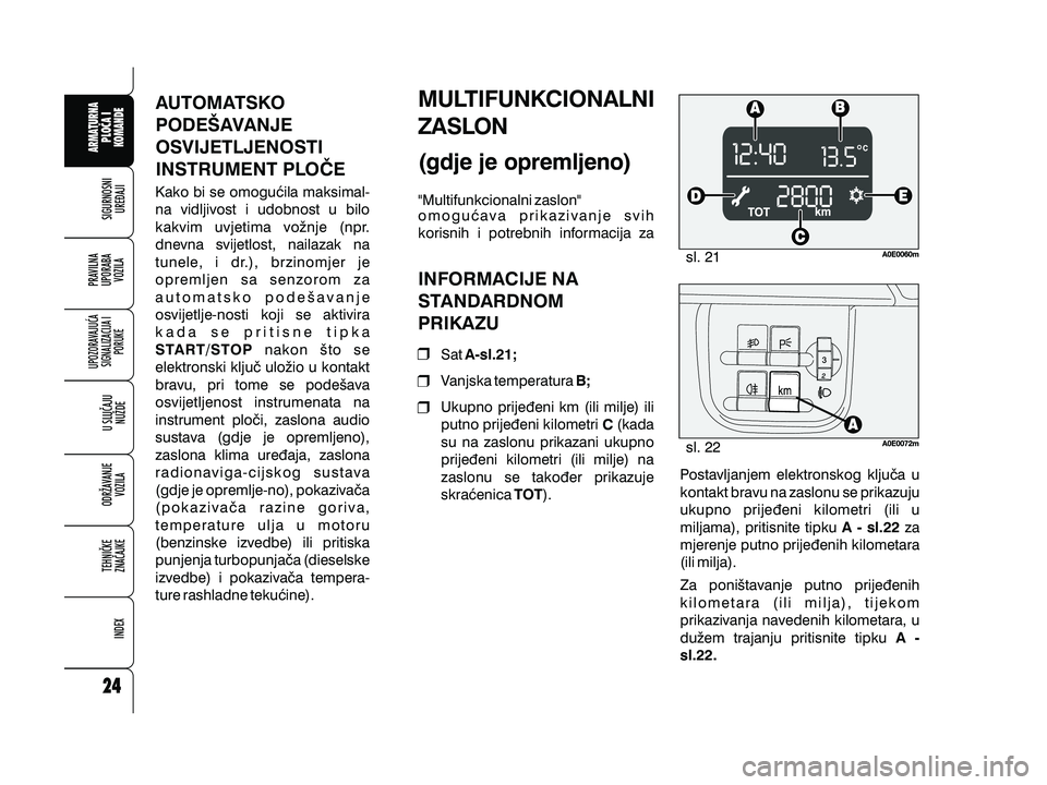 Alfa Romeo 159 2009  Knjižica s uputama za uporabu i održavanje (in Croatian) AUTOMATSKO
PODE[AVANJE
OSVIJETLJENOSTI
INSTRUMENT PLO^E
Kako bi se omogu}ila maksimal-
na vidljivost i udobnost u bilo
kakvim uvjetima vo`nje (npr.
dnevna svijetlost, nailazak na
tunele, i dr.), brzin