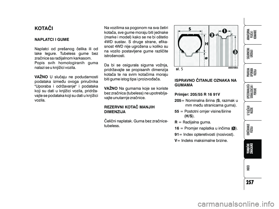 Alfa Romeo 159 2009  Knjižica s uputama za uporabu i održavanje (in Croatian) ISPRAVNO ^ITANJE OZNAKA NA
GUMAMA
Primjer: 205/55 R 16 91V
205 S
55H/S
R
16
91
V = Nominalna {irina ( , razmak u
mm me|u stranicama guma).
= Postotni omjer visine/{irine ().
= Radijalna guma. = Promje