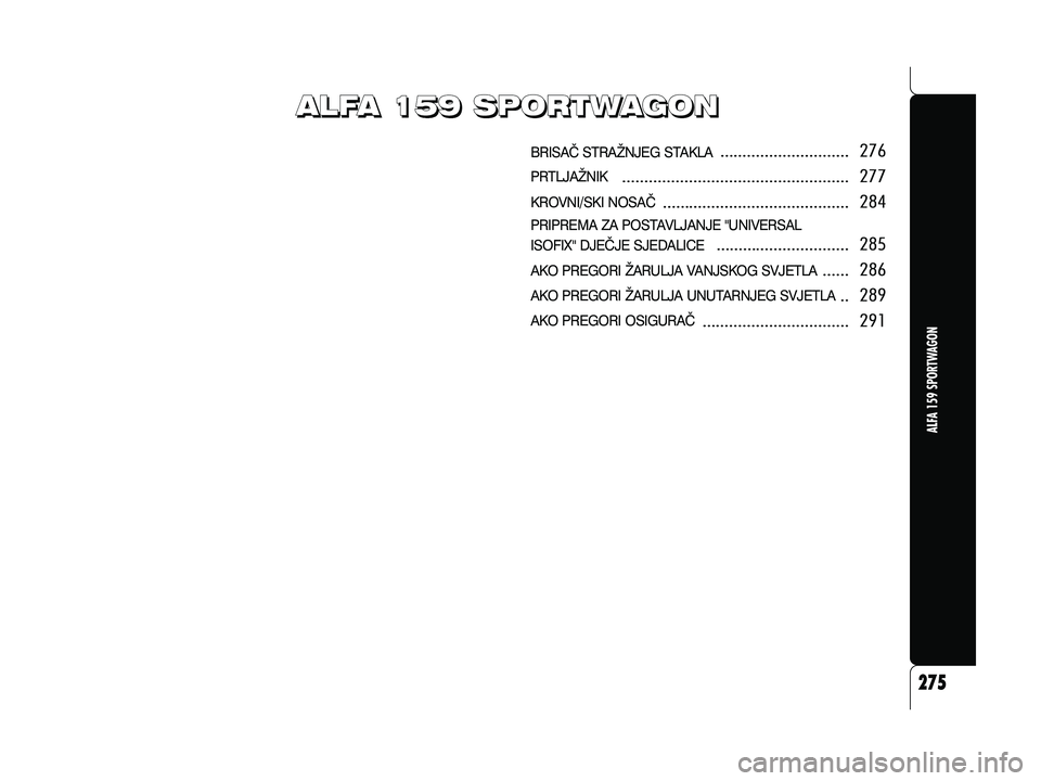 Alfa Romeo 159 2009  Knjižica s uputama za uporabu i održavanje (in Croatian) BRISA^ STRA@NJEG STAKLA
PRTLJA@NIK
KROVNI/SKI NOSA^
PRIPREMA ZA POSTAVLJANJE "UNIVERSAL
ISOFIX" DJE^JE SJEDALICE
AKO PREGORI @ARULJA VANJSKOG SVJETLA
AKO PREGORI @ARULJA UNUTARNJEG SVJETLA
AKO PREGORI