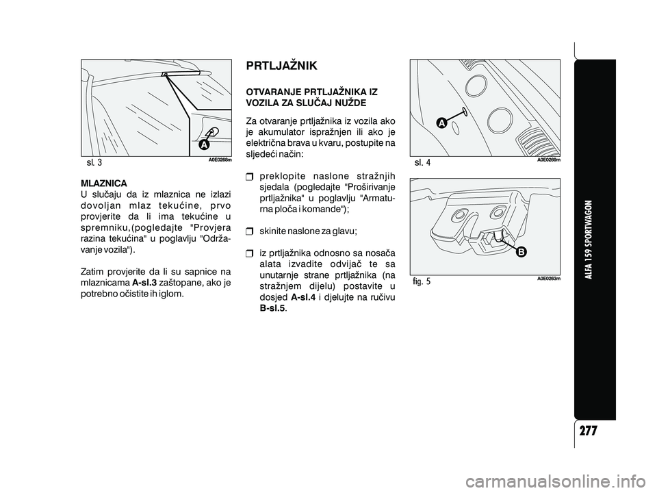 Alfa Romeo 159 2010  Knjižica s uputama za uporabu i održavanje (in Croatian) MLAZNICAA-sl.3
U slu~aju da iz mlaznica ne izlazi
dovoljan mlaz teku}ine, prvo
provjerite da li ima teku}ine u
spremniku,(pogledajte "Provjera
razina teku}ina" u poglavlju "Odr`a-
vanje vozila").
Zati
