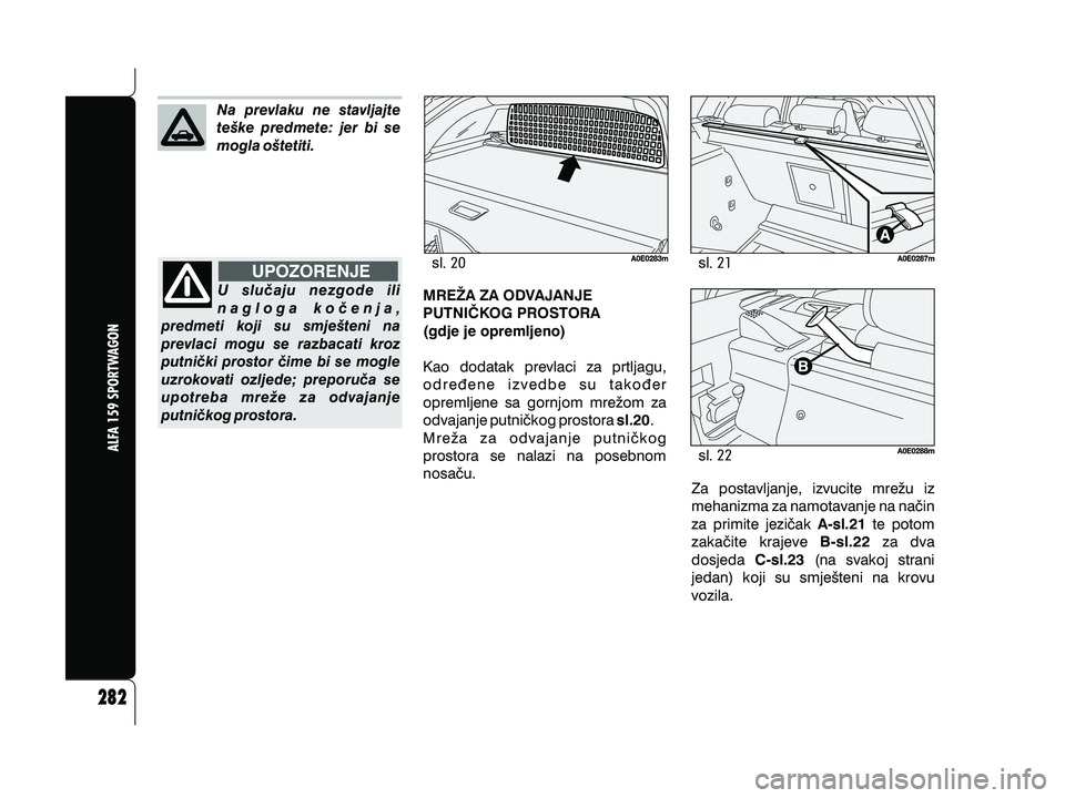 Alfa Romeo 159 2009 Knjižica s uputama za uporabu i održavanje (in Croatian) slsl
sl
Na prevlaku ne stavljajte
te{ke predmete: jer bi se
mogla o{tetiti.
U slu~aju nezgode ili
nagloga ko~enja,
predmeti koji su smje{teni na
prevlaci mogu se razbacati kroz
putni~ki prostor ~ime b Alfa Romeo 159 2009 Knjižica s uputama za uporabu i održavanje (in Croatian) slsl
sl
Na prevlaku ne stavljajte
te{ke predmete: jer bi se
mogla o{tetiti.
U slu~aju nezgode ili
nagloga ko~enja,
predmeti koji su smje{teni na
prevlaci mogu se razbacati kroz
putni~ki prostor ~ime b