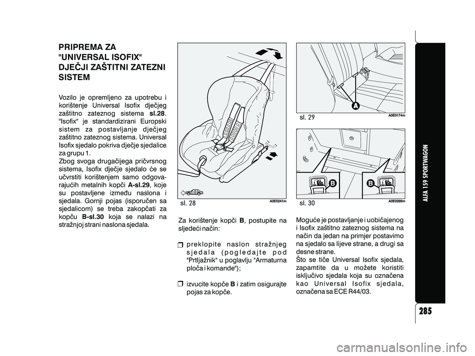 Alfa Romeo 159 2009 Knjižica s uputama za uporabu i održavanje (in Croatian) PRIPREMA ZA
"UNIVERSAL ISOFIX"
DJE^JI ZA[TITNI ZATEZNI
SISTEM
sl
sl sl
Vozilo je opremljeno za upotrebu i
kori{tenje Universal Isofix dje~jeg
za{titno zateznog sistema .
Isofix je standardizirani Alfa Romeo 159 2009 Knjižica s uputama za uporabu i održavanje (in Croatian) PRIPREMA ZA
"UNIVERSAL ISOFIX"
DJE^JI ZA[TITNI ZATEZNI
SISTEM
sl
sl sl
Vozilo je opremljeno za upotrebu i
kori{tenje Universal Isofix dje~jeg
za{titno zateznog sistema .
Isofix je standardizirani