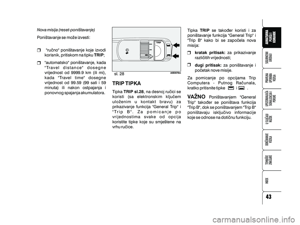 Alfa Romeo 159 2009  Knjižica s uputama za uporabu i održavanje (in Croatian) Nova misija (reset-poni{tavanje)
Poni{tavanje se mo`e izvesti:"ru~no" poni{tavanje koje izvodi
korisnik, pritiskom na tipku ;
"automatsko" poni{tavanje, kada
"Travel distance" 